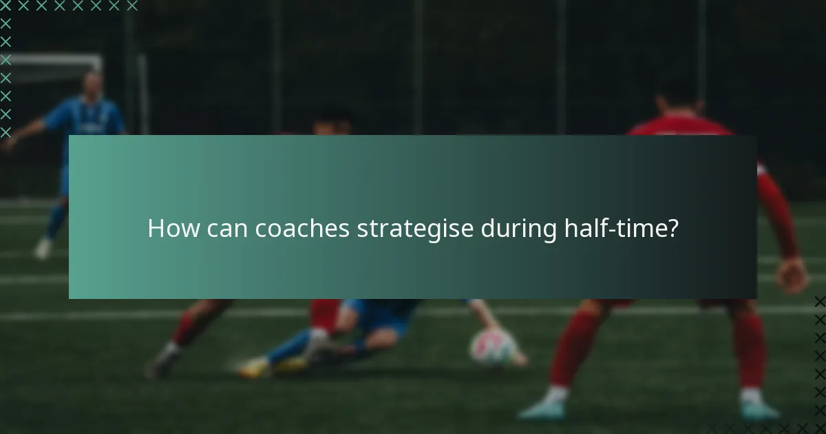 How can coaches strategise during half-time?