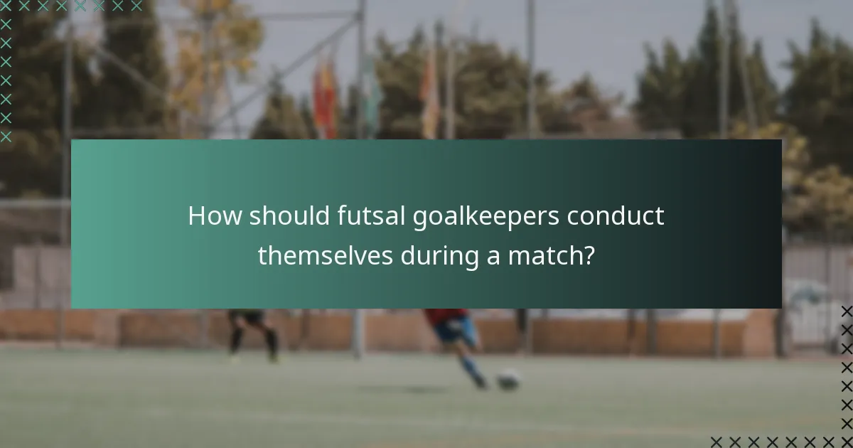 How should futsal goalkeepers conduct themselves during a match?