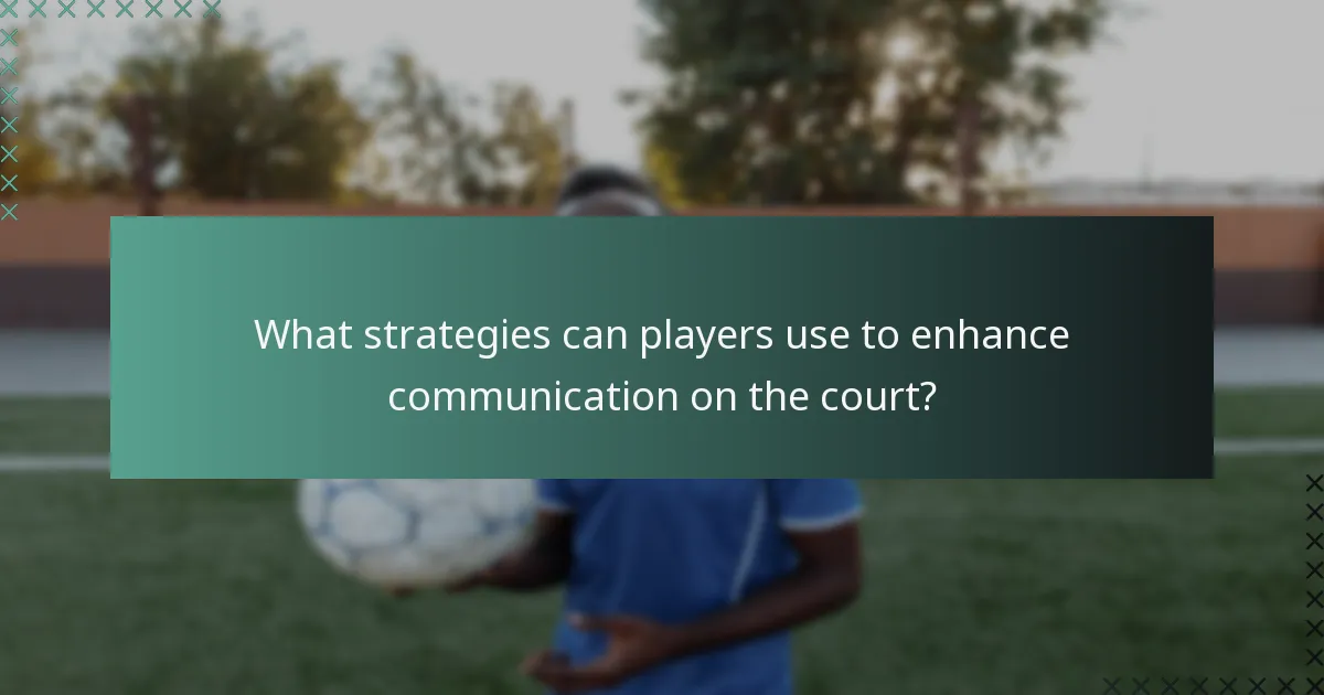 What strategies can players use to enhance communication on the court?